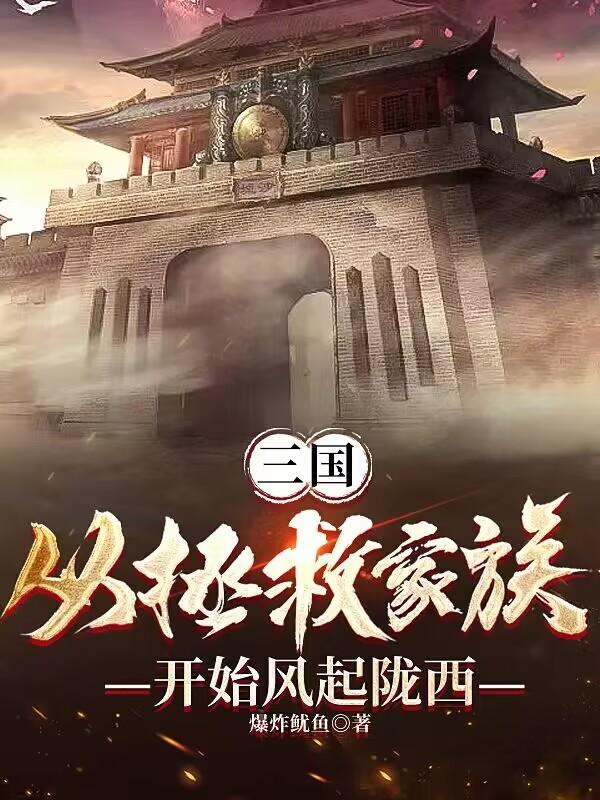 三国:从拯救家族开始风起陇西小说